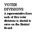 Text Box: VOTER 
DIVISIONS
A representative from each of five voter divisions is elected to serve on the District Board.
